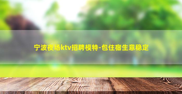 宁波夜场ktv招聘模特-包住宿生意稳定