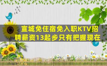 宣城免住宿免入职KTV招聘薪资13起步只有把握现在